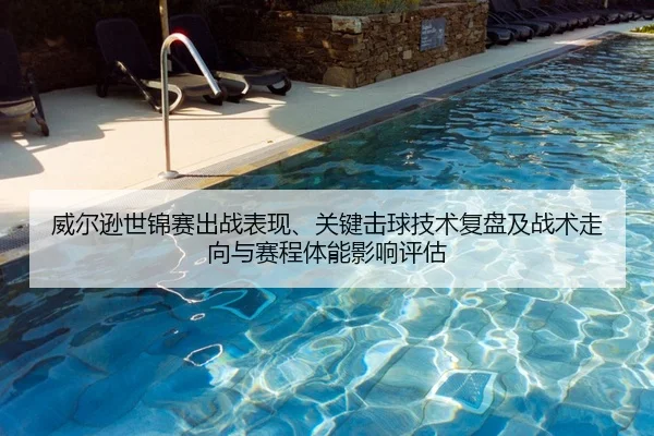 威尔逊世锦赛出战表现、关键击球技术复盘及战术走向与赛程体能影响评估