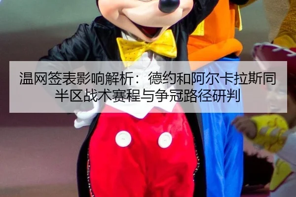 温网签表影响解析：德约和阿尔卡拉斯同半区战术赛程与争冠路径研判